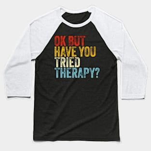 Ok But Have You Tried Thera Health tal Baseball T-Shirt
